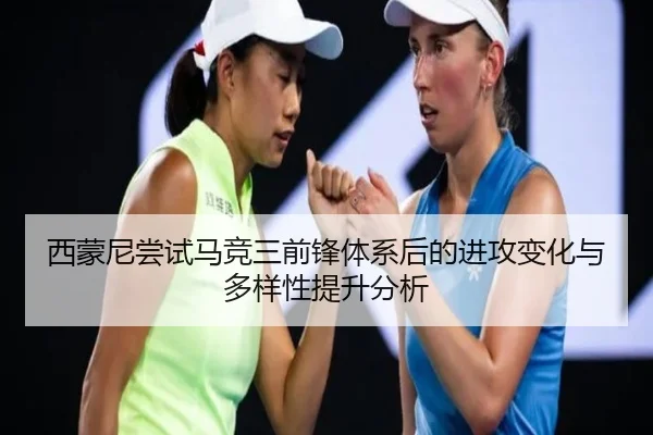 西蒙尼尝试马竞三前锋体系后的进攻变化与多样性提升分析