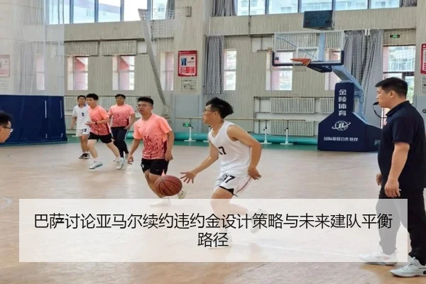 巴萨讨论亚马尔续约违约金设计策略与未来建队平衡路径