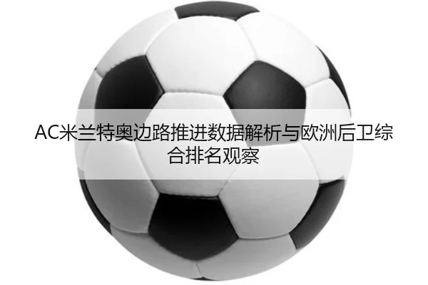 AC米兰特奥边路推进数据解析与欧洲后卫综合排名观察