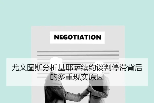 尤文图斯分析基耶萨续约谈判停滞背后的多重现实原因