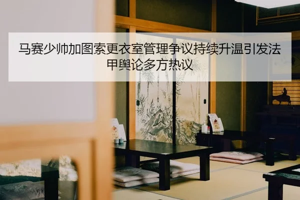 马赛少帅加图索更衣室管理争议持续升温引发法甲舆论多方热议