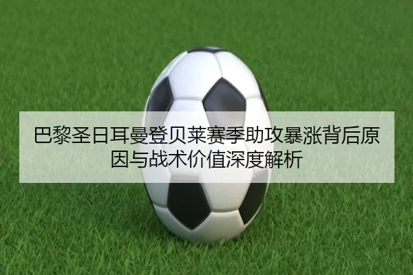 巴黎圣日耳曼登贝莱赛季助攻暴涨背后原因与战术价值深度解析