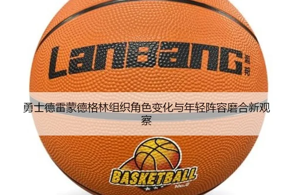 勇士德雷蒙德格林组织角色变化与年轻阵容磨合新观察