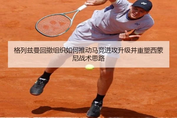 格列兹曼回撤组织如何推动马竞进攻升级并重塑西蒙尼战术思路