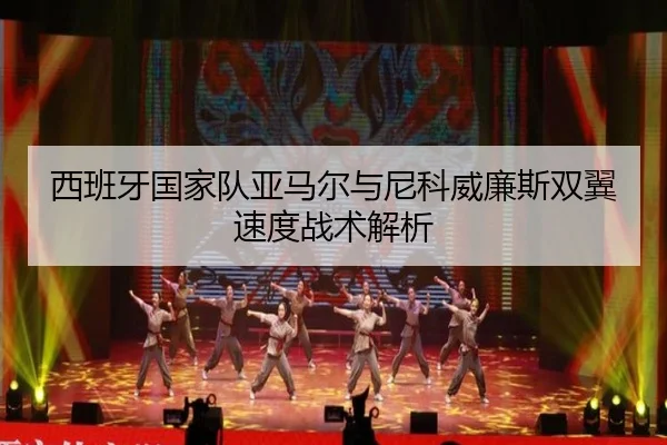 西班牙国家队亚马尔与尼科威廉斯双翼速度战术解析