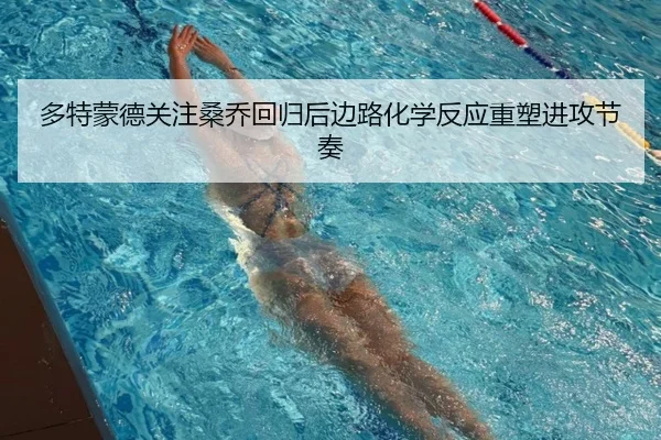多特蒙德关注桑乔回归后边路化学反应重塑进攻节奏