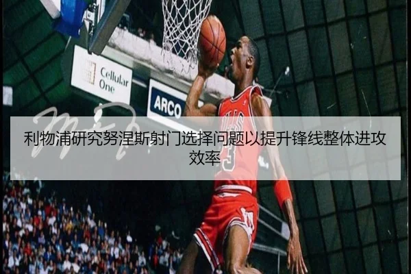 利物浦研究努涅斯射门选择问题以提升锋线整体进攻效率