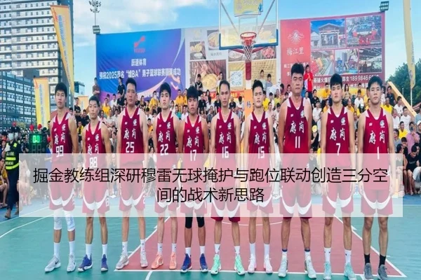 掘金教练组深研穆雷无球掩护与跑位联动创造三分空间的战术新思路