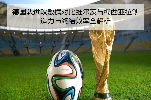 德国队进攻数据对比维尔茨与穆西亚拉创造力与终结效率全解析