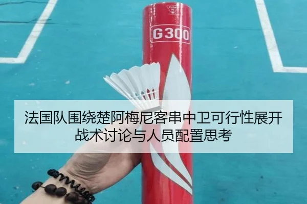 法国队围绕楚阿梅尼客串中卫可行性展开战术讨论与人员配置思考