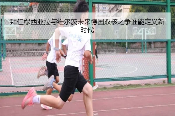 拜仁穆西亚拉与维尔茨未来德国双核之争谁能定义新时代
