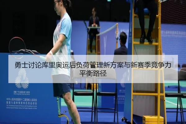 勇士讨论库里奥运后负荷管理新方案与新赛季竞争力平衡路径