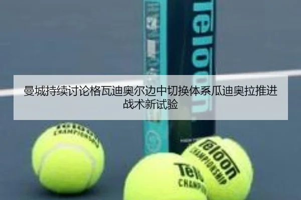 曼城持续讨论格瓦迪奥尔边中切换体系瓜迪奥拉推进战术新试验