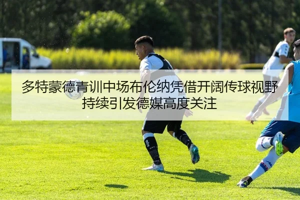 多特蒙德青训中场布伦纳凭借开阔传球视野持续引发德媒高度关注