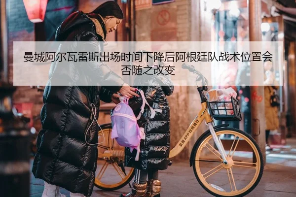 曼城阿尔瓦雷斯出场时间下降后阿根廷队战术位置会否随之改变